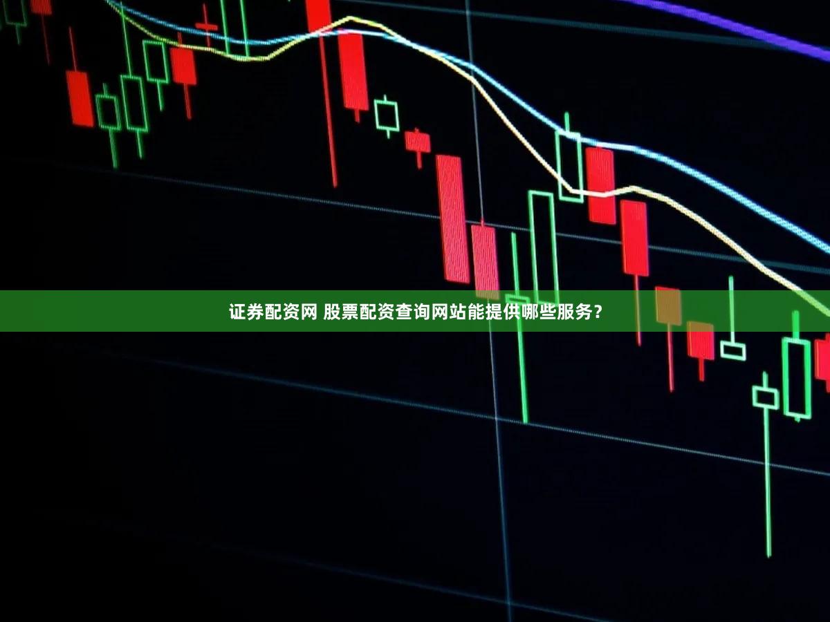 证券配资网 股票配资查询网站能提供哪些服务？