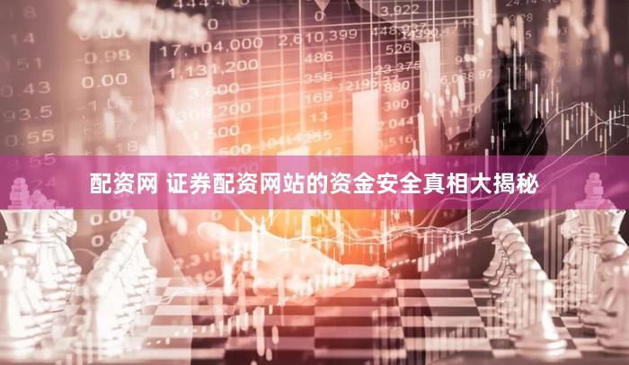 配资网 证券配资网站的资金安全真相大揭秘