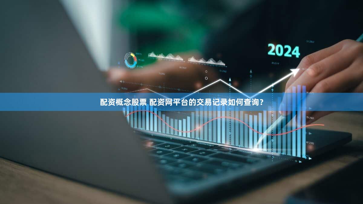 配资概念股票 配资网平台的交易记录如何查询？