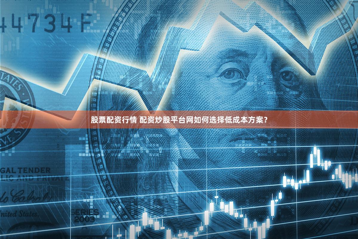 股票配资行情 配资炒股平台网如何选择低成本方案？