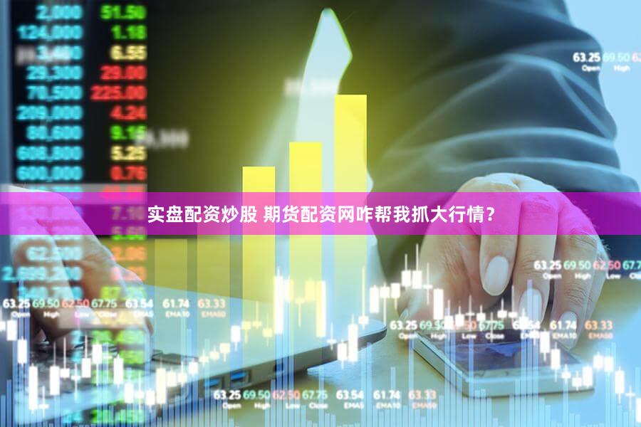 实盘配资炒股 期货配资网咋帮我抓大行情？