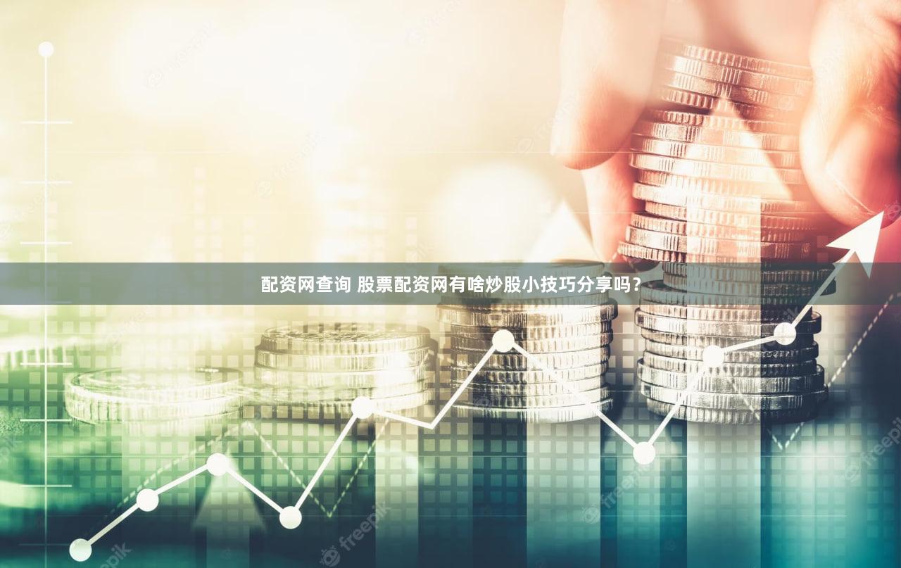 配资网查询 股票配资网有啥炒股小技巧分享吗？