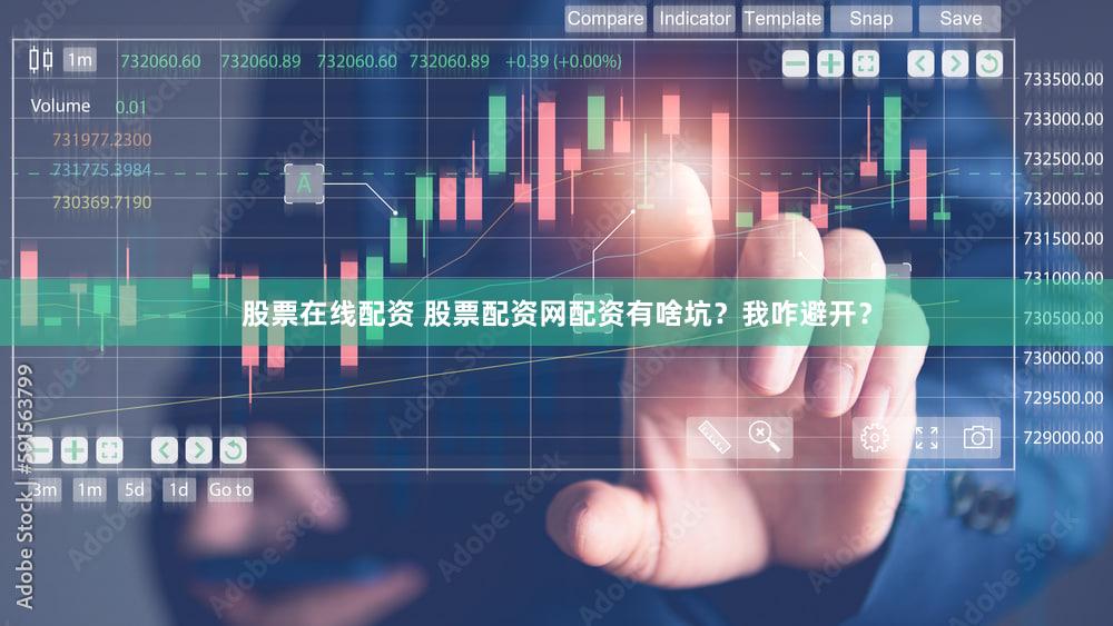 股票在线配资 股票配资网配资有啥坑？我咋避开？