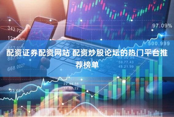 配资证券配资网站 配资炒股论坛的热门平台推荐榜单