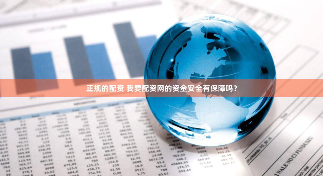 正规的配资 我要配资网的资金安全有保障吗？