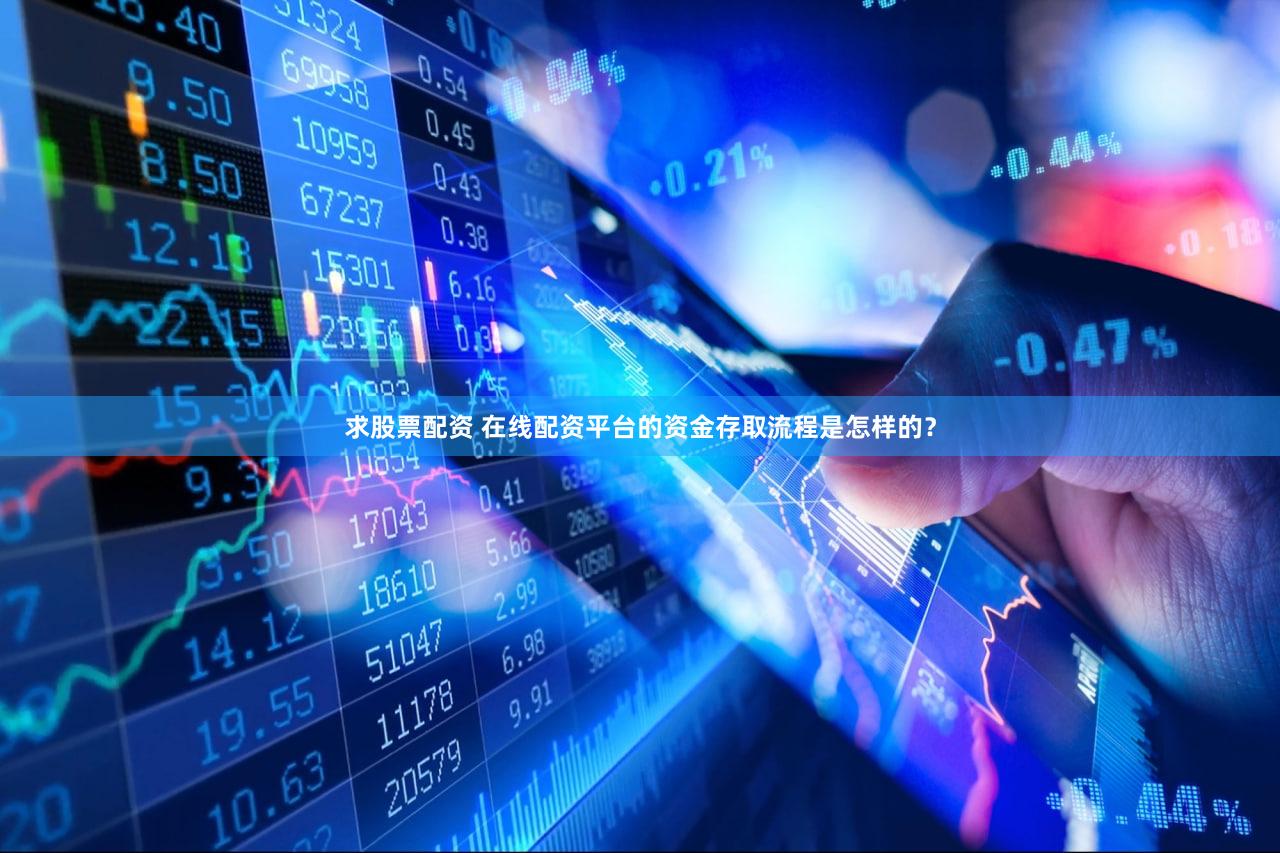 求股票配资 在线配资平台的资金存取流程是怎样的？