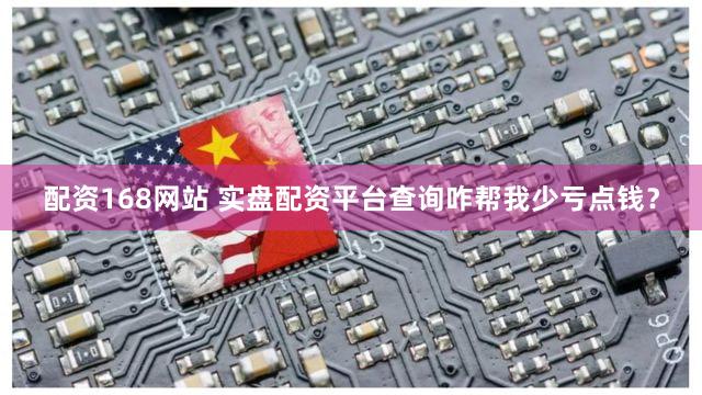 配资168网站 实盘配资平台查询咋帮我少亏点钱？