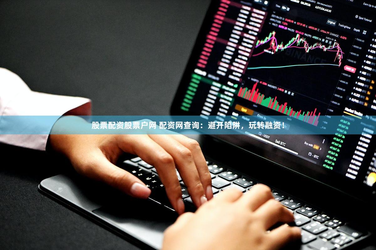 股票配资股票户网 配资网查询：避开陷阱，玩转融资！