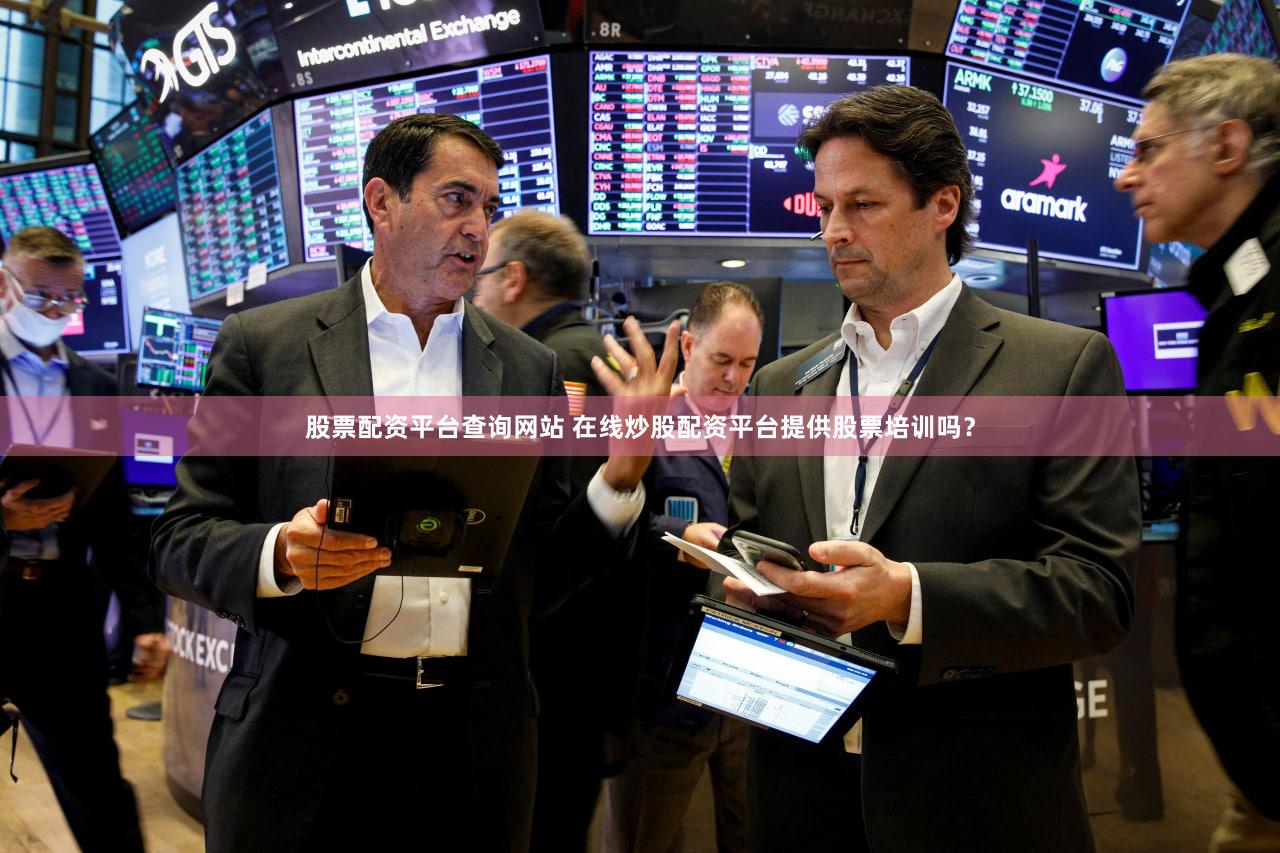 股票配资平台查询网站 在线炒股配资平台提供股票培训吗？