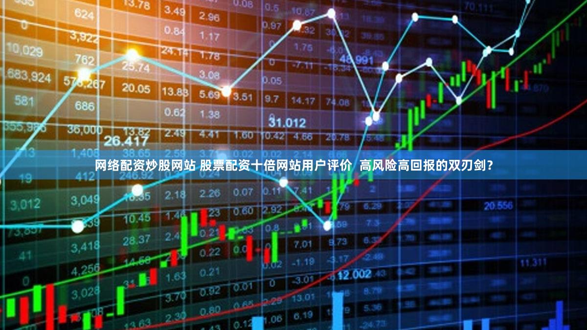 网络配资炒股网站 股票配资十倍网站用户评价  高风险高回报的双刃剑？