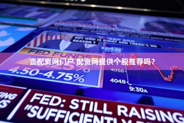 壹配资网门户 配资网提供个股推荐吗？