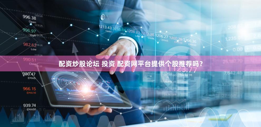 配资炒股论坛 投资 配资网平台提供个股推荐吗？