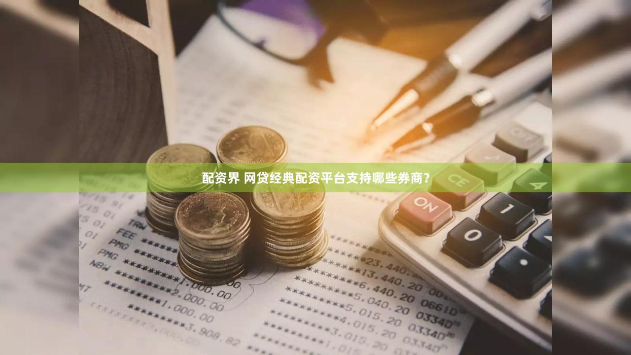 配资界 网贷经典配资平台支持哪些券商？