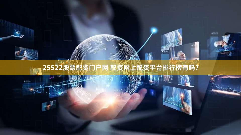 25522股票配资门户网 配资网上配资平台排行榜有吗？