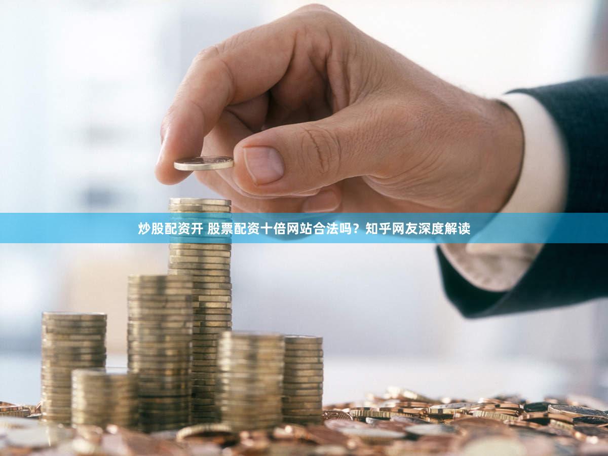 炒股配资开 股票配资十倍网站合法吗？知乎网友深度解读