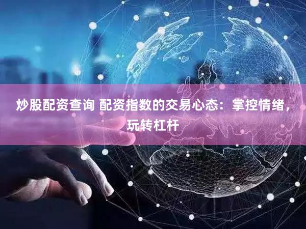 炒股配资查询 配资指数的交易心态：掌控情绪，玩转杠杆