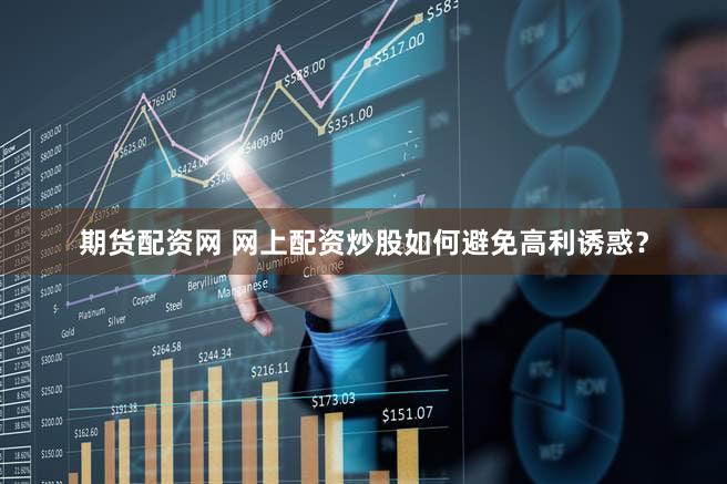 期货配资网 网上配资炒股如何避免高利诱惑？