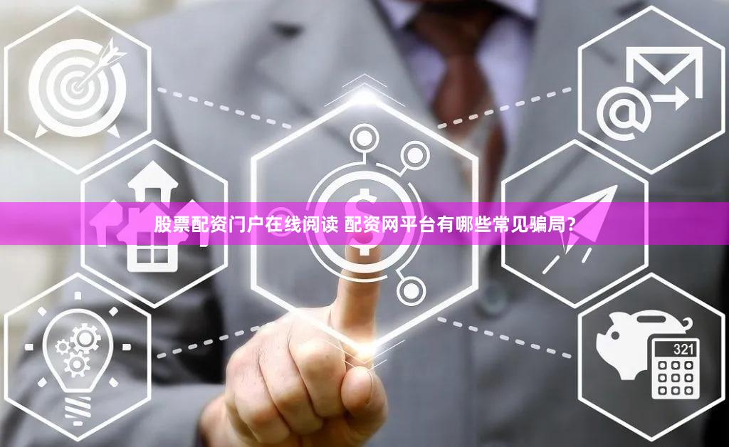 股票配资门户在线阅读 配资网平台有哪些常见骗局？