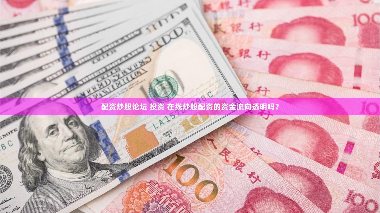配资炒股论坛 投资 在线炒股配资的资金流向透明吗？
