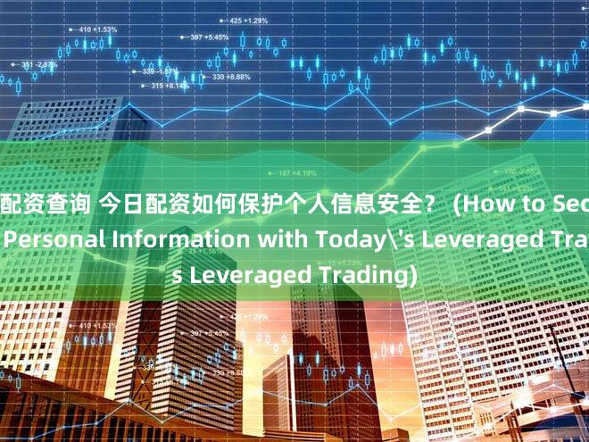 股票配资查询 今日配资如何保护个人信息安全？ (How to Secure Your Personal Information with Today's Leveraged Trading)