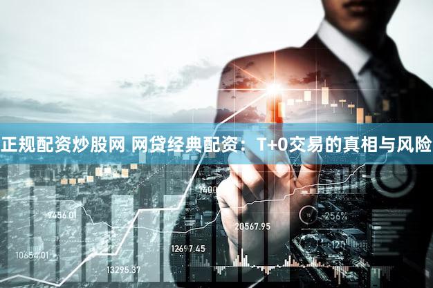 正规配资炒股网 网贷经典配资：T+0交易的真相与风险