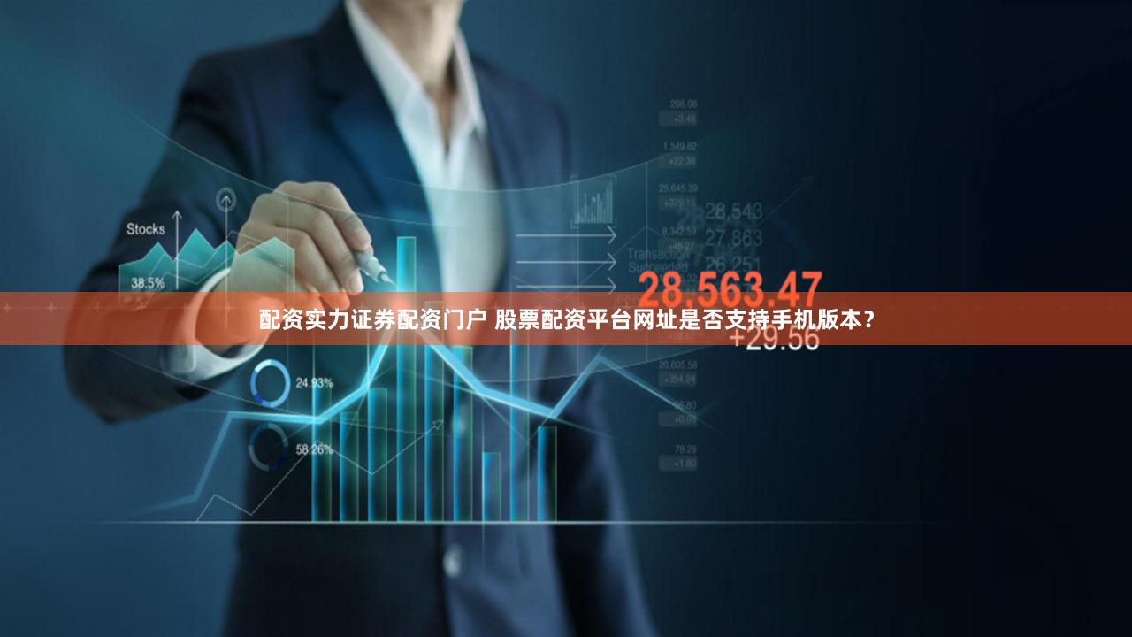 配资实力证券配资门户 股票配资平台网址是否支持手机版本？