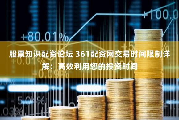 股票知识配资论坛 361配资网交易时间限制详解：高效利用您的投资时间