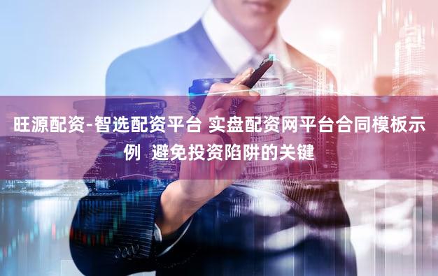旺源配资-智选配资平台 实盘配资网平台合同模板示例  避免投资陷阱的关键