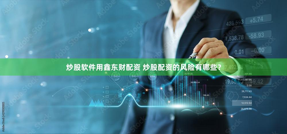 炒股软件用鑫东财配资 炒股配资的风险有哪些？