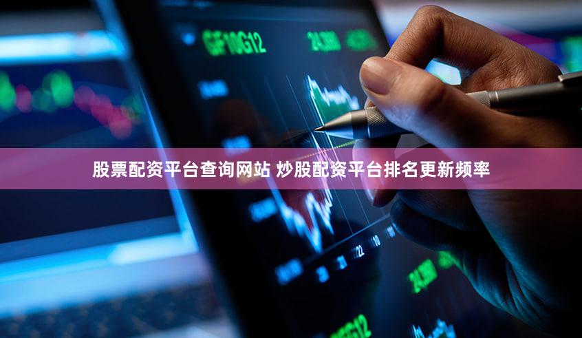 股票配资平台查询网站 炒股配资平台排名更新频率