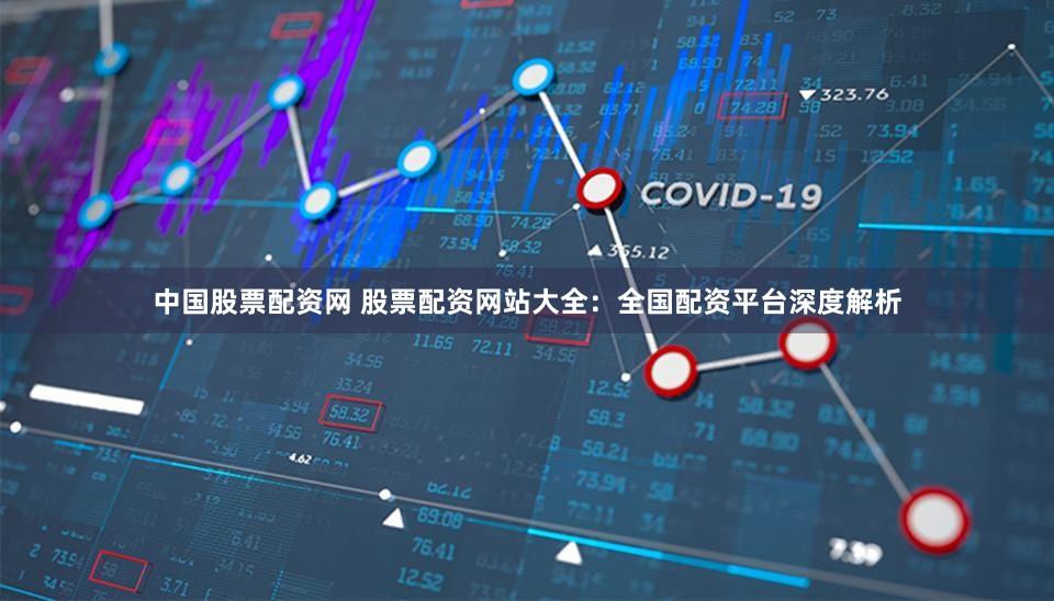 中国股票配资网 股票配资网站大全：全国配资平台深度解析