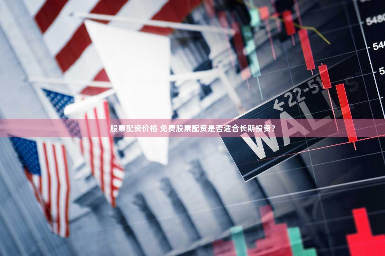 股票配资价格 免费股票配资是否适合长期投资？
