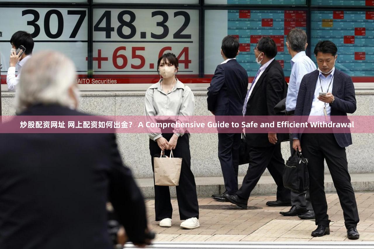炒股配资网址 网上配资如何出金？ A Comprehensive Guide to Safe and Efficient Withdrawal