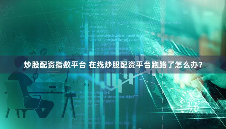 炒股配资指数平台 在线炒股配资平台跑路了怎么办？