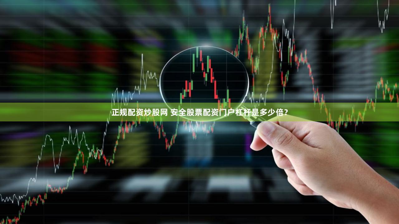 正规配资炒股网 安全股票配资门户杠杆是多少倍？