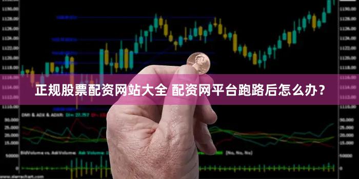 正规股票配资网站大全 配资网平台跑路后怎么办？