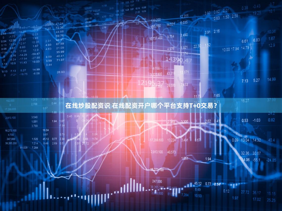 在线炒股配资识 在线配资开户哪个平台支持T+0交易？