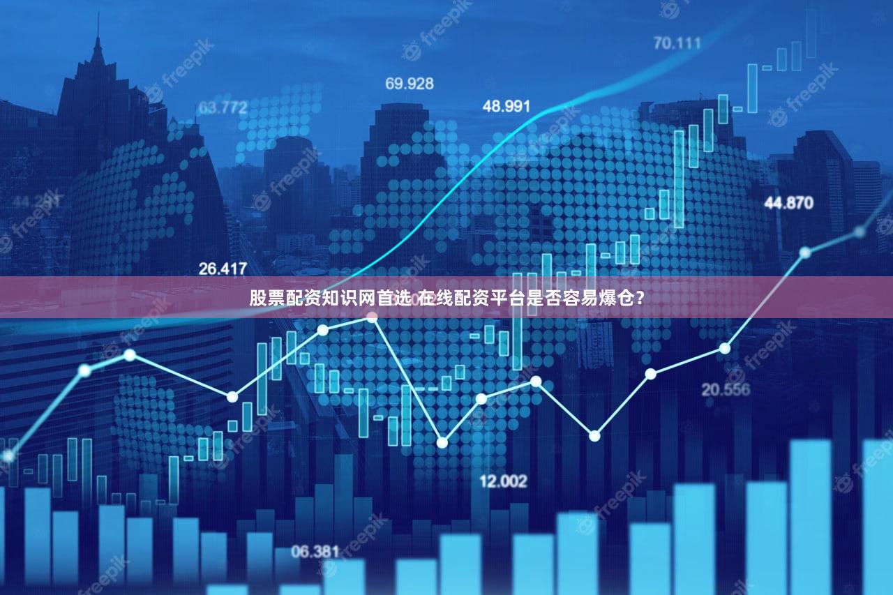 股票配资知识网首选 在线配资平台是否容易爆仓？