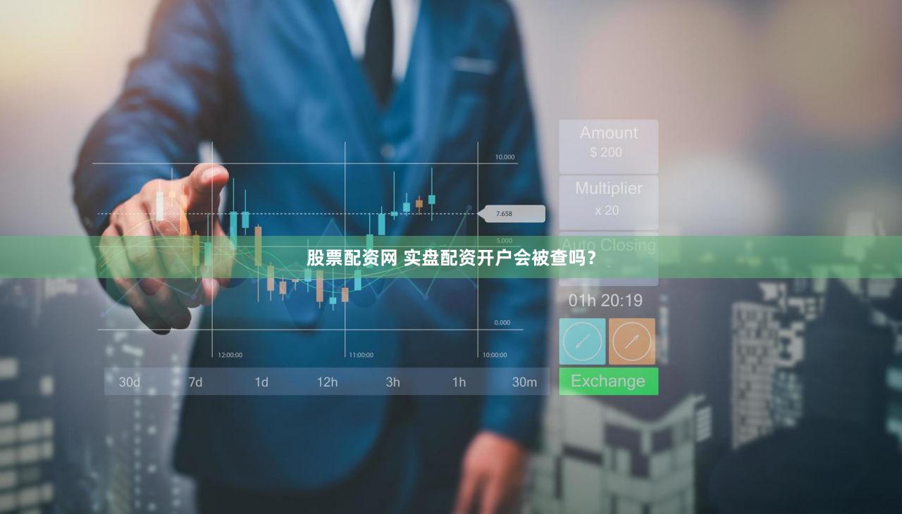 股票配资网 实盘配资开户会被查吗？