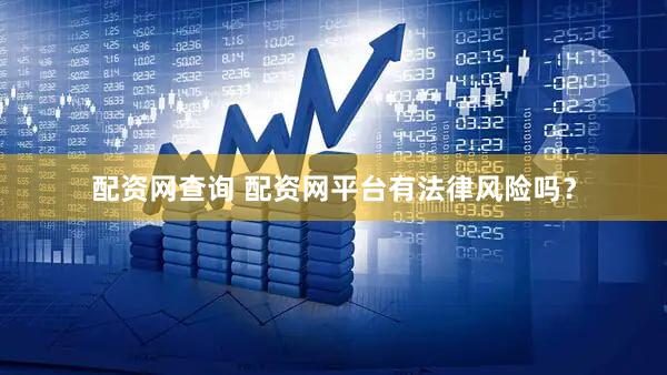 配资网查询 配资网平台有法律风险吗？
