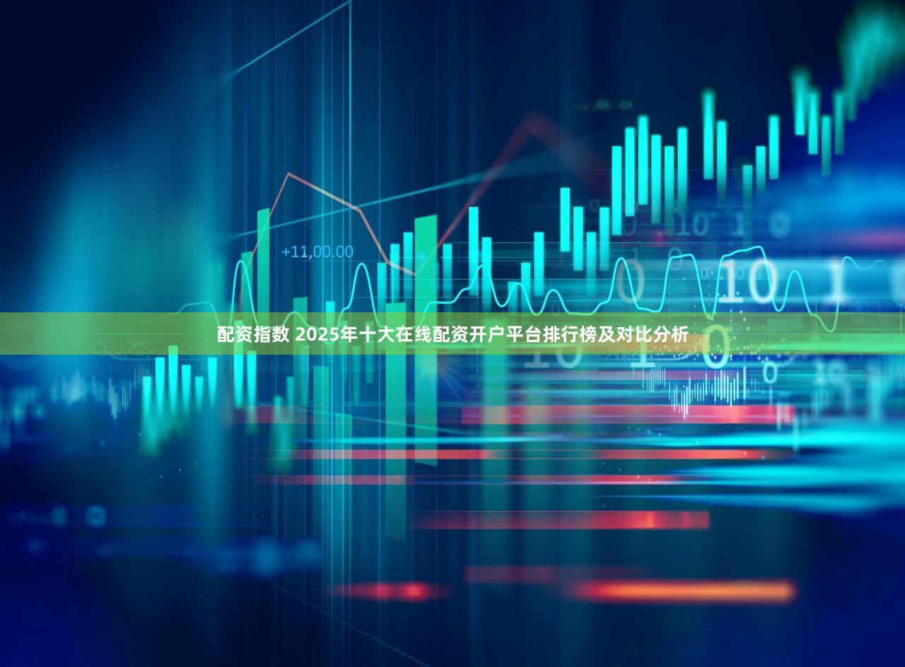 配资指数 2025年十大在线配资开户平台排行榜及对比分析