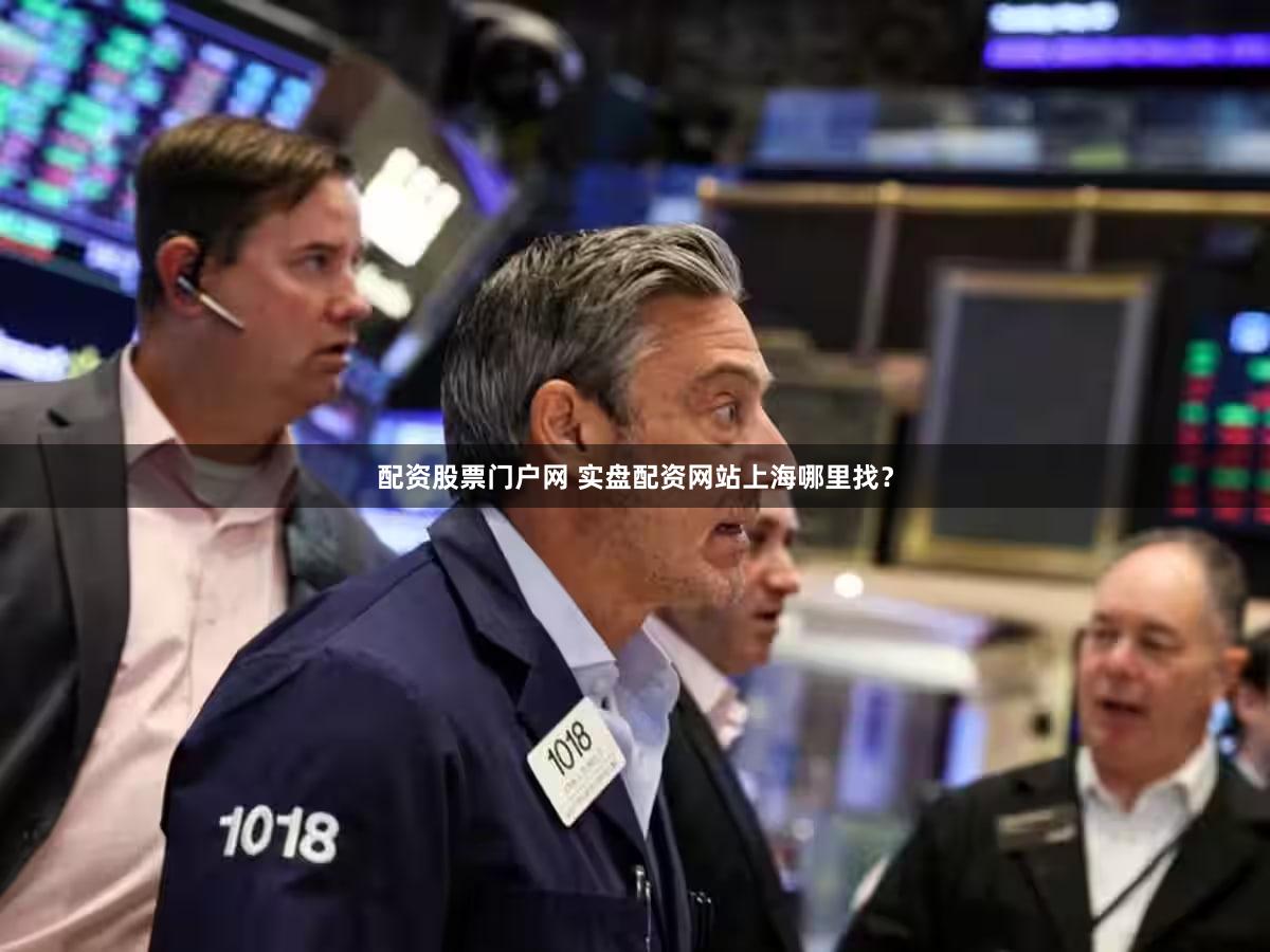 配资股票门户网 实盘配资网站上海哪里找？
