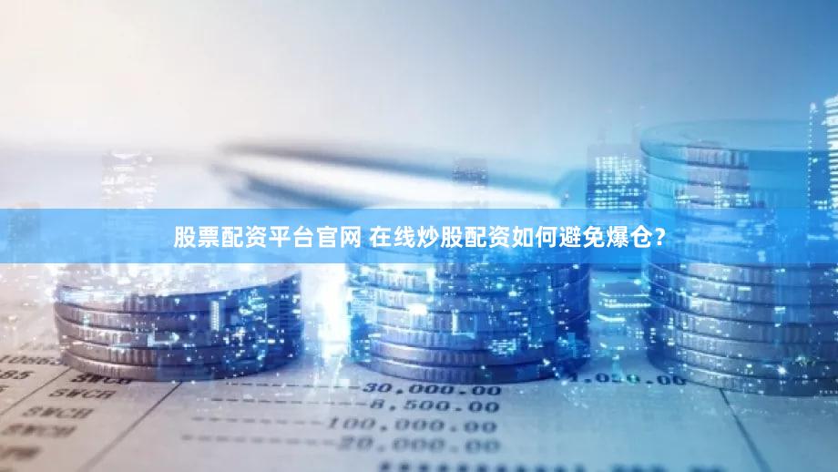 股票配资平台官网 在线炒股配资如何避免爆仓？