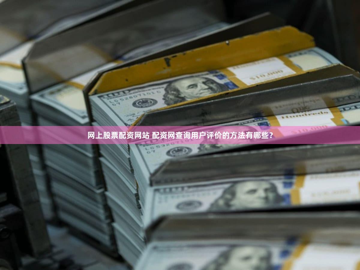 网上股票配资网站 配资网查询用户评价的方法有哪些？