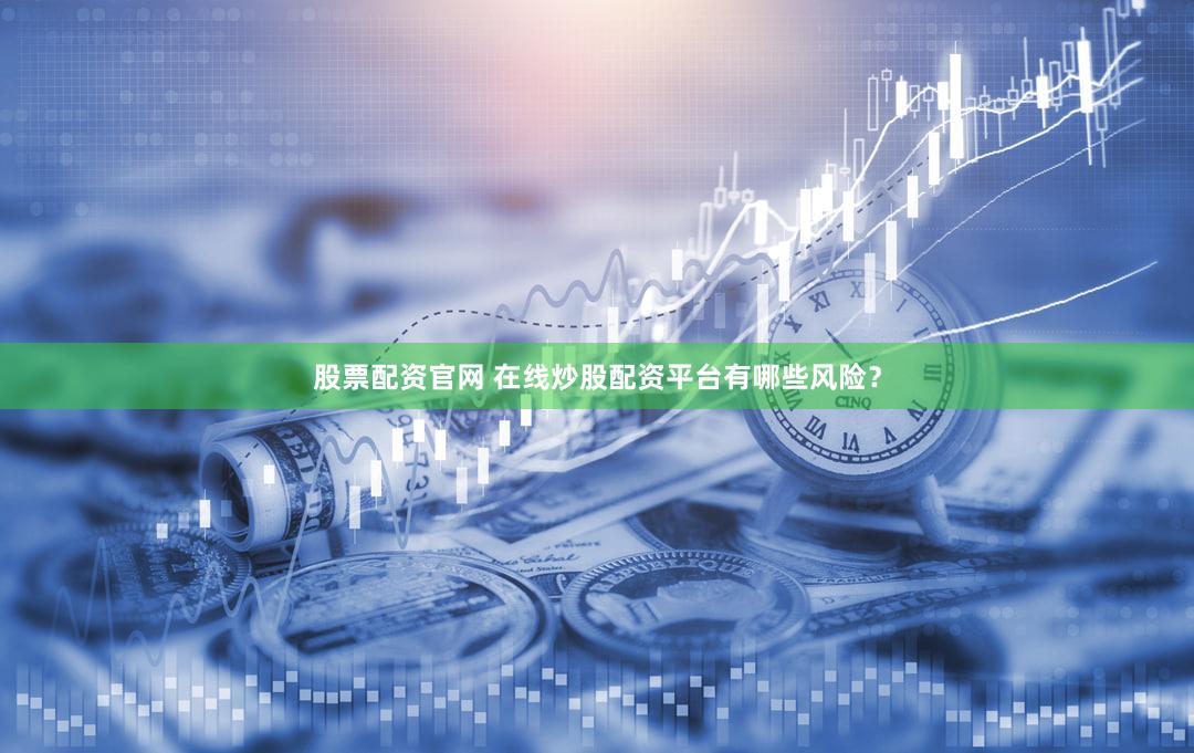 股票配资官网 在线炒股配资平台有哪些风险？
