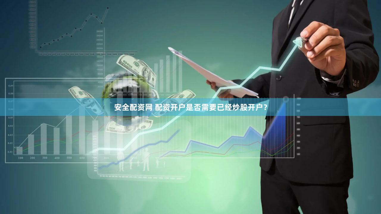 安全配资网 配资开户是否需要已经炒股开户？