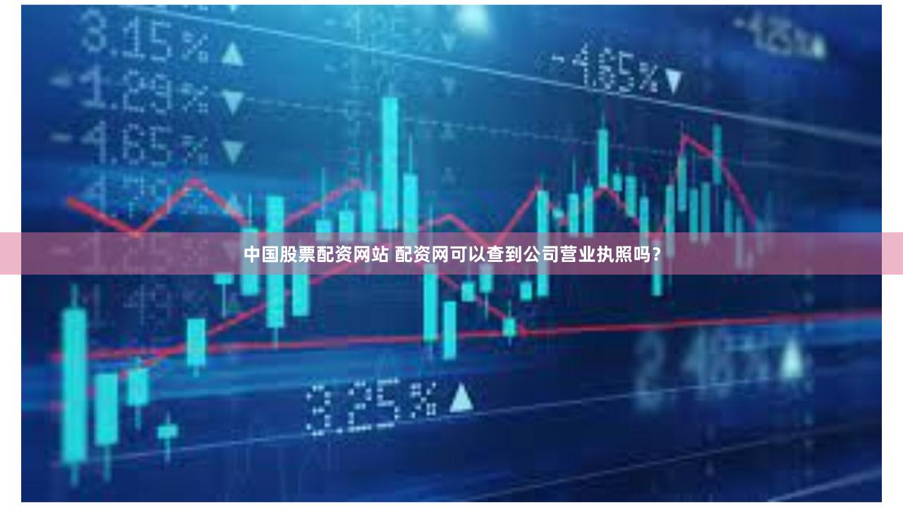 中国股票配资网站 配资网可以查到公司营业执照吗？