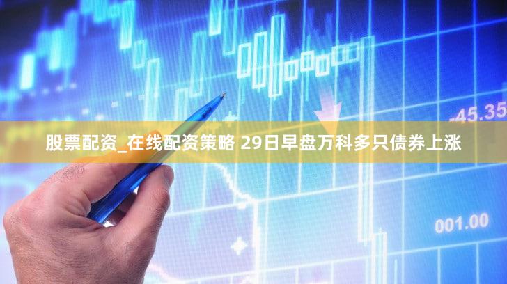 股票配资_在线配资策略 29日早盘万科多只债券上涨