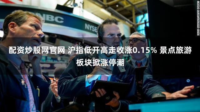 配资炒股网官网 沪指低开高走收涨0.15% 景点旅游板块掀涨停潮