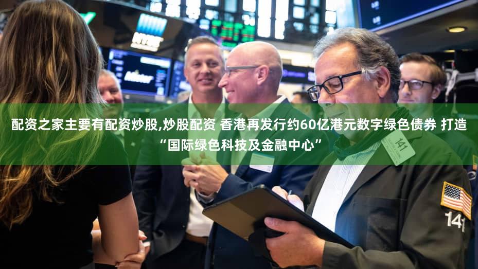 配资之家主要有配资炒股,炒股配资 香港再发行约60亿港元数字绿色债券 打造“国际绿色科技及金融中心”